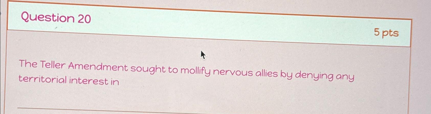  Question 20 5 pts The Teller Amendment sought to mollify nervous
