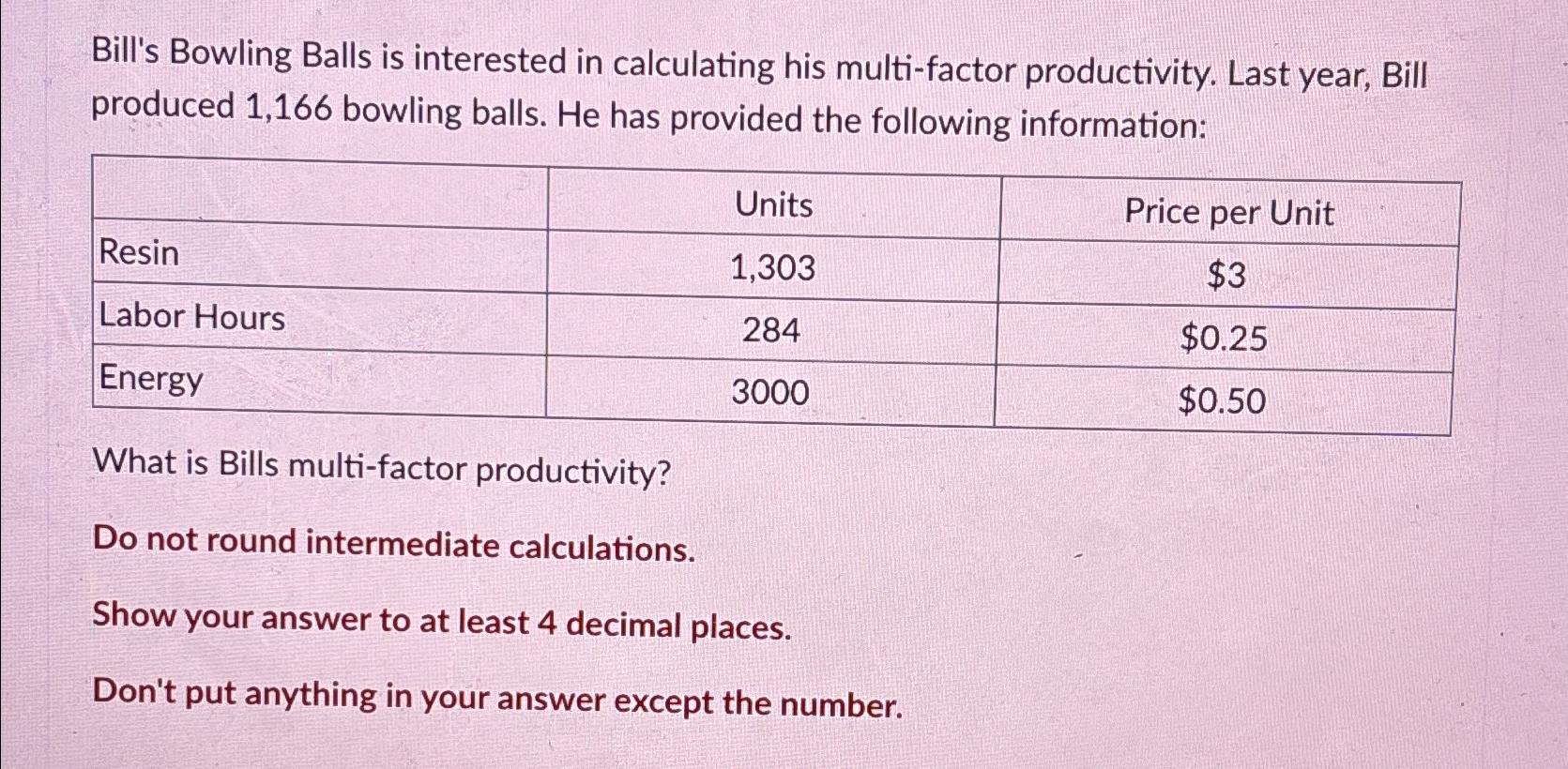  Bill's Bowling Balls is interested in calculating his multi-factor productivity. Last