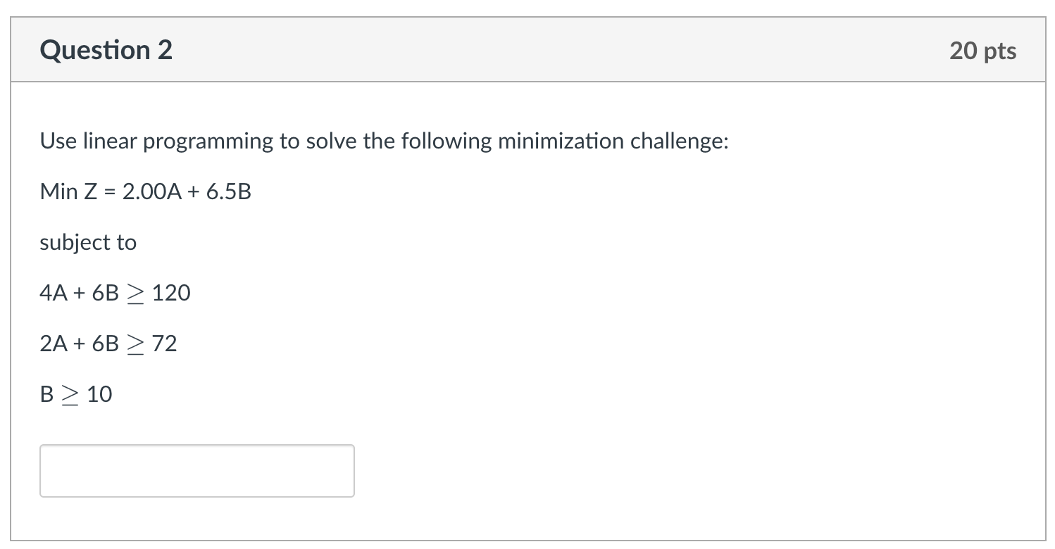 Use linear programming to solve the following minimization challenge: MinZ=2.00A+6.5B subject