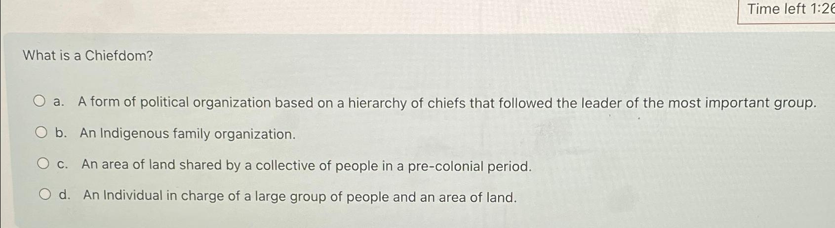  Time left 1:2 What is a Chiefdom? a. A form of