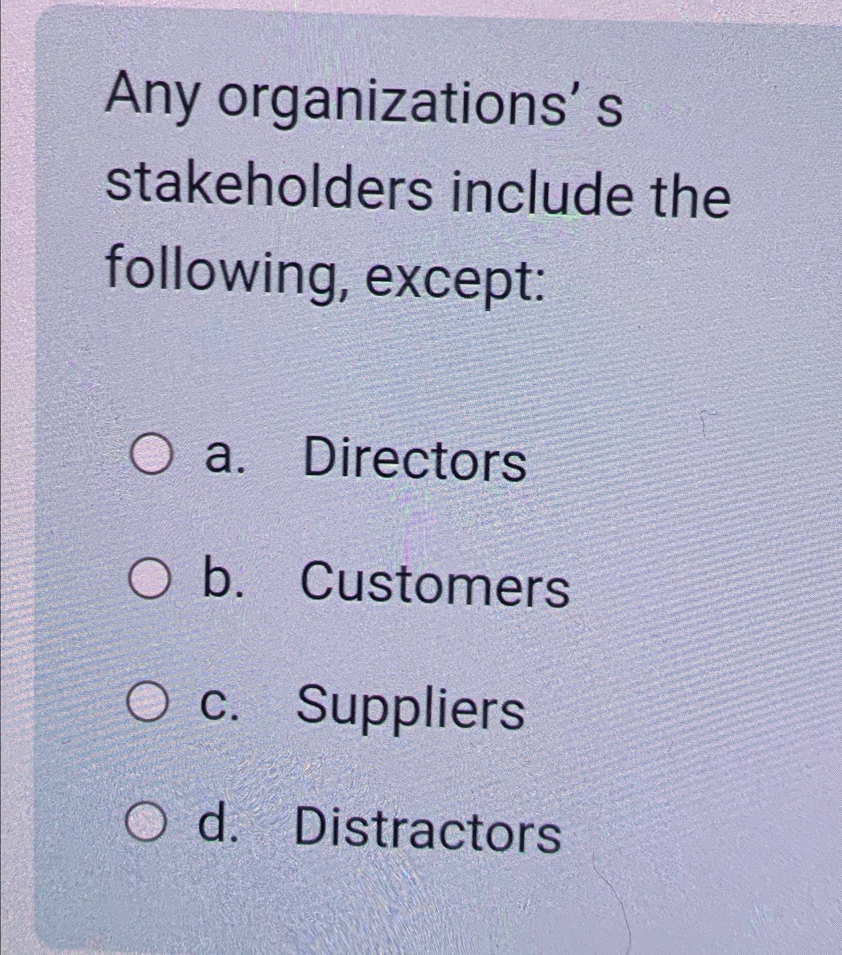  Any organizations' s stakeholders include the following, except: a. Directors b.