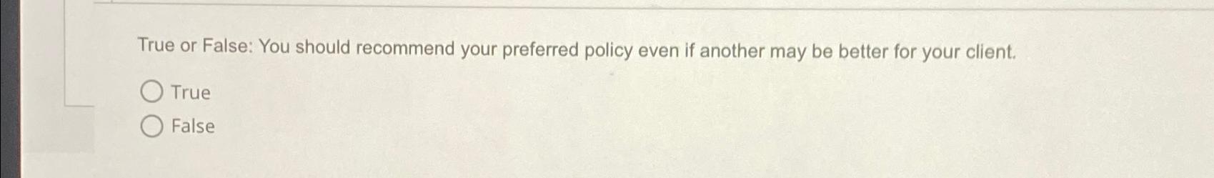  True or False: You should recommend your preferred policy even if