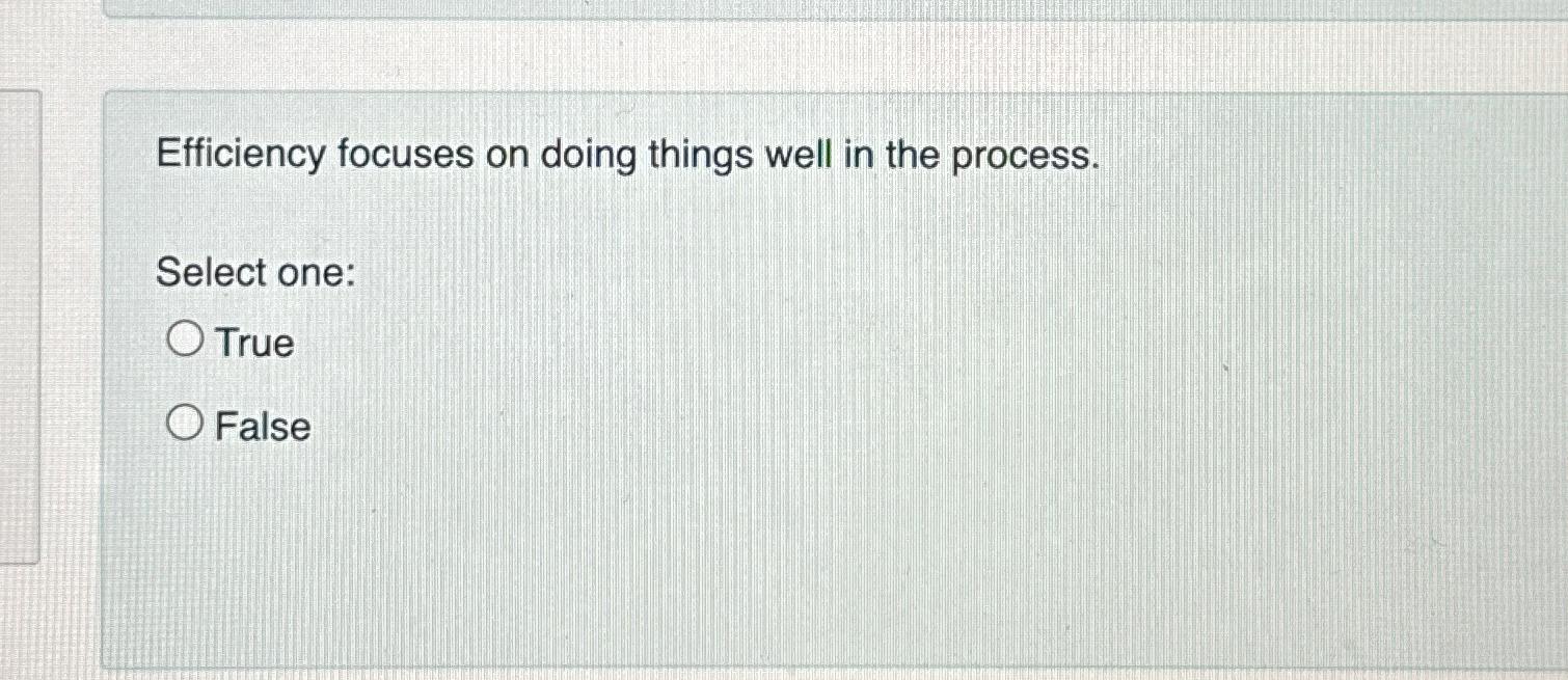  Efficiency focuses on doing things well in the process. Select one: