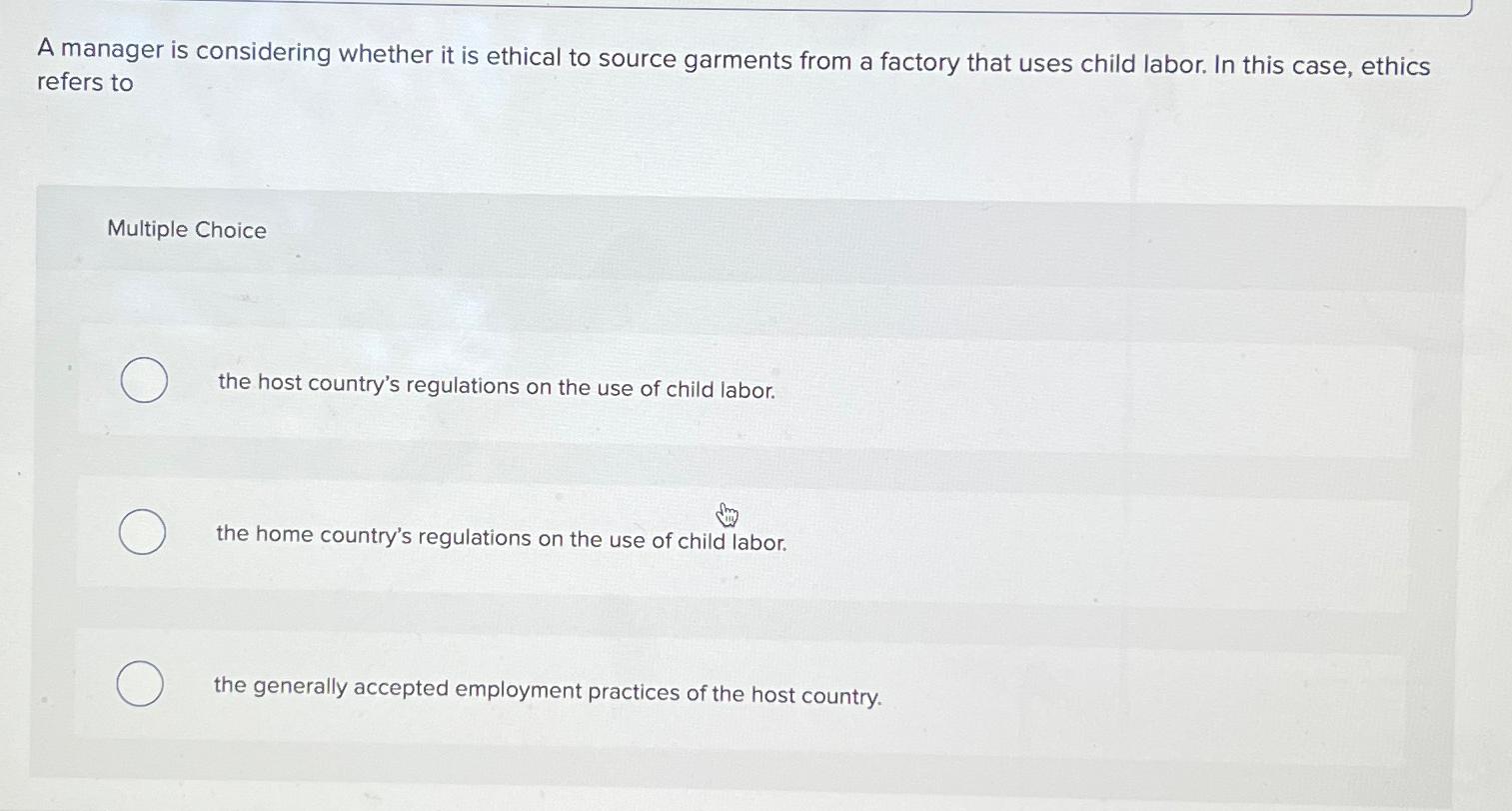  A manager is considering whether it is ethical to source garments