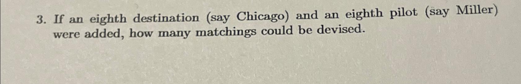  If an eighth destination (say Chicago) and an eighth pilot (say