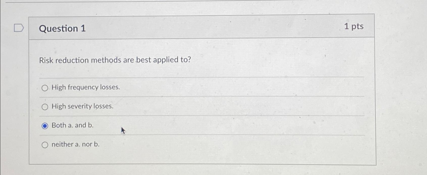  Question 1 1pts Risk reduction methods are best applied to? High