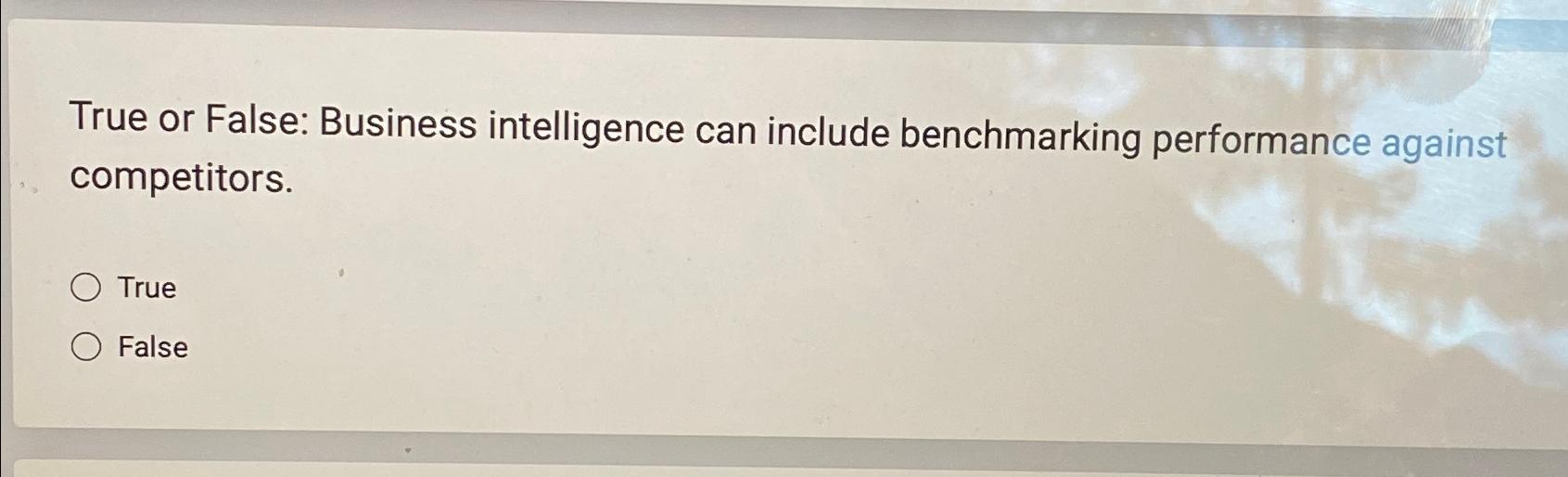  True or False: Business intelligence can include benchmarking performance against competitors.