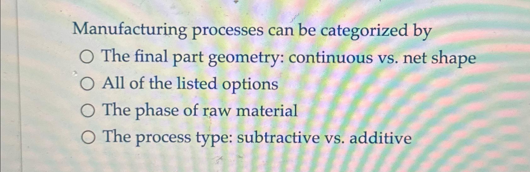  Manufacturing processes can be categorized by The final part geometry: continuous