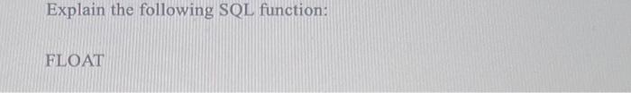  Explain the following SQL function: FLOAT