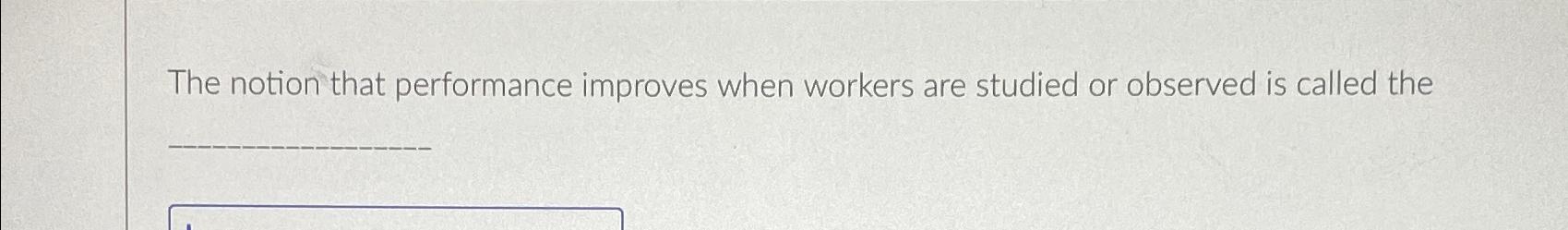  The notion that performance improves when workers are studied or observed