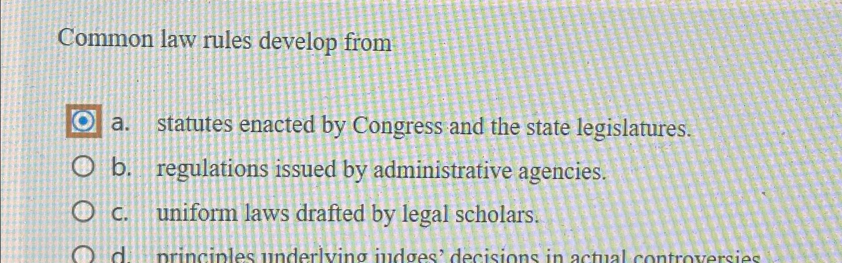  Common law rules develop from a. statutes enacted by Congress and