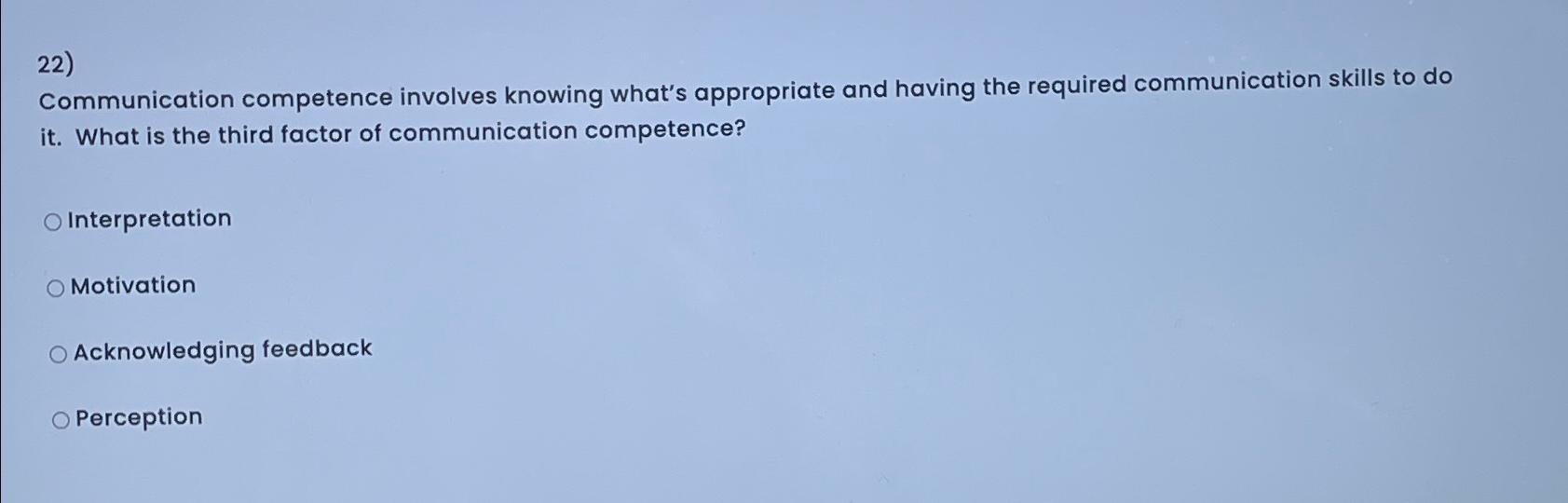  Communication competence involves knowing what's appropriate and having the required communication