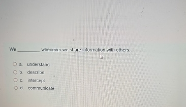  We whenever we share information with others. a. understand b. describe