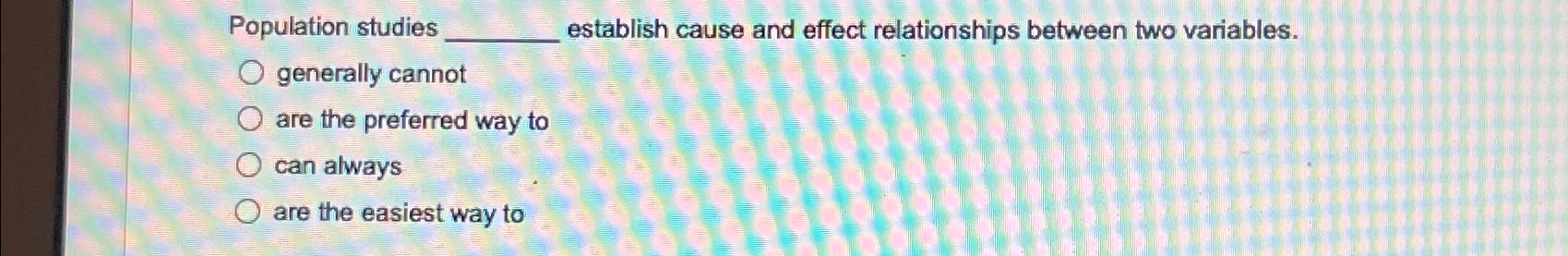  Population studies establish cause and effect relationships between two variables. generally