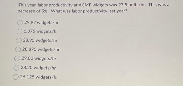  This year, labor productivity at ACME widgets was 27.5 units /hr.
