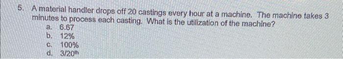  5. A material handler drops off 20 castings every hour at