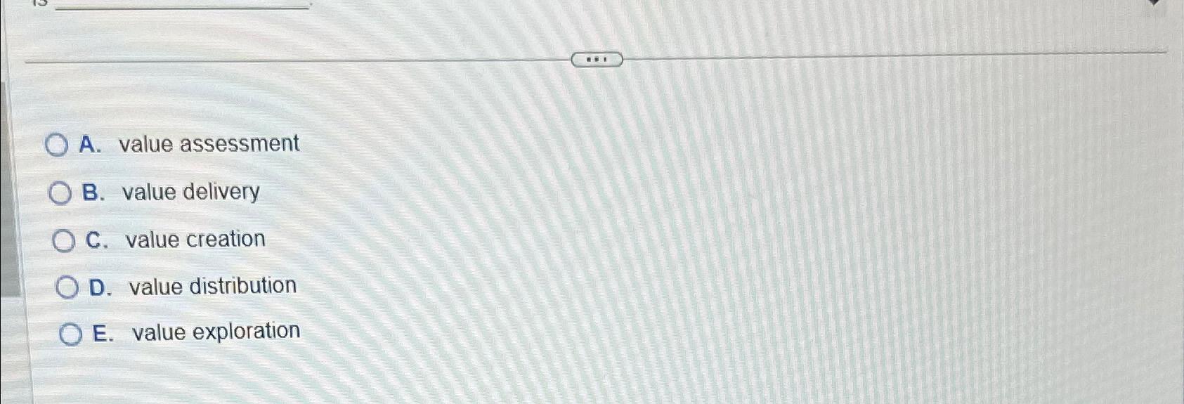  A. value assessment B. value delivery C. value creation D. value