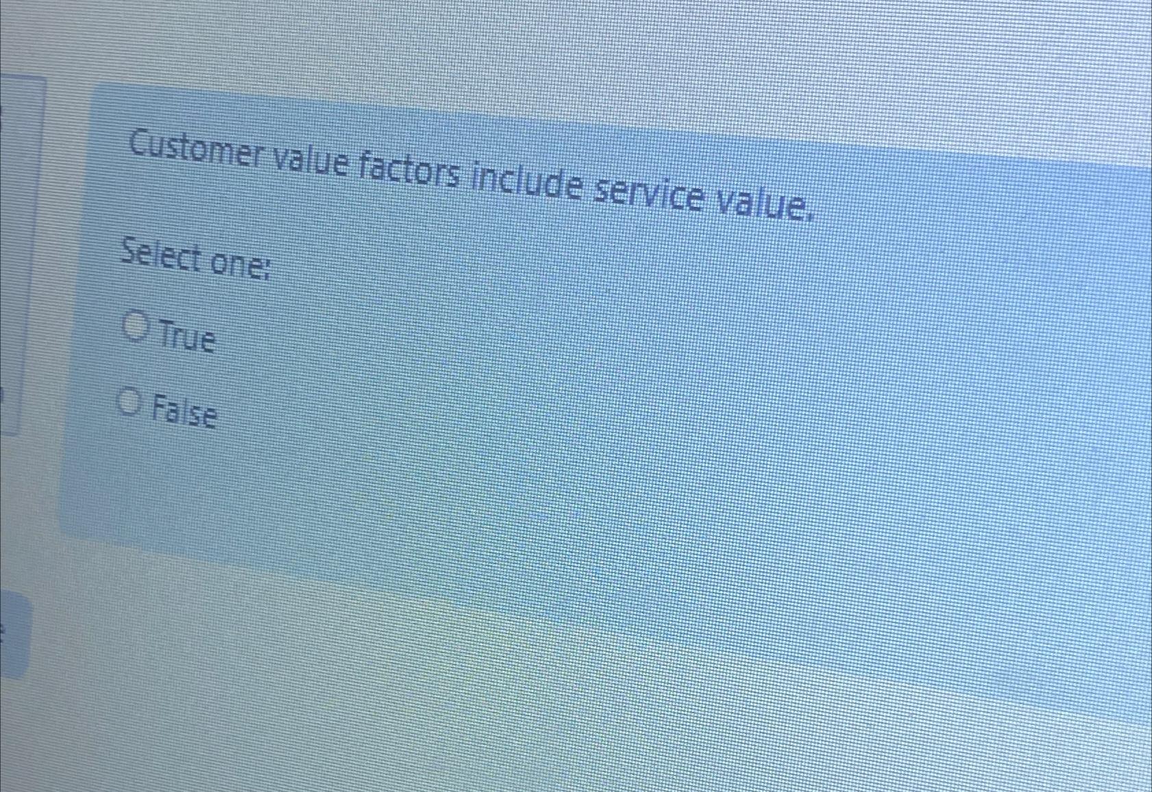  Customer value factors include service value. Select one: True False 