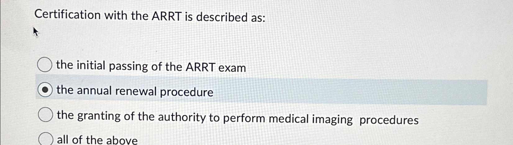  Certification with the ARRT is described as: the initial passing of