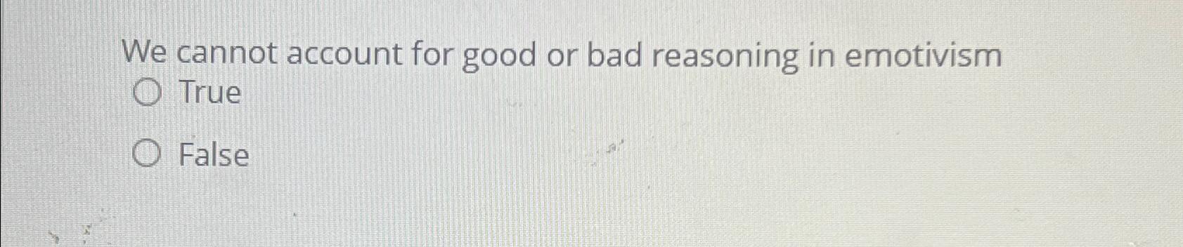  We cannot account for good or bad reasoning in emotivism True