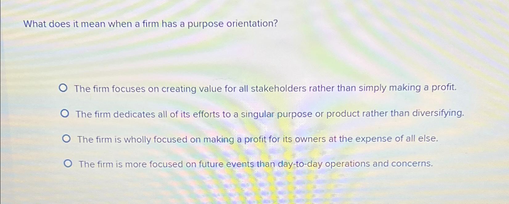  What does it mean when a firm has a purpose orientation?