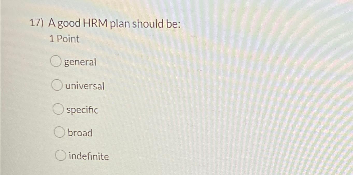  A good HRM plan should be: 1 Point general universal specific