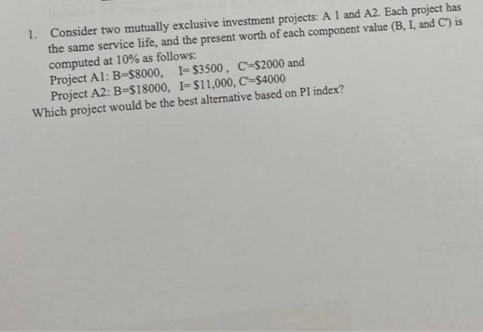  1. Consider two mutually exclusive investment projects: A1 and A2. Each