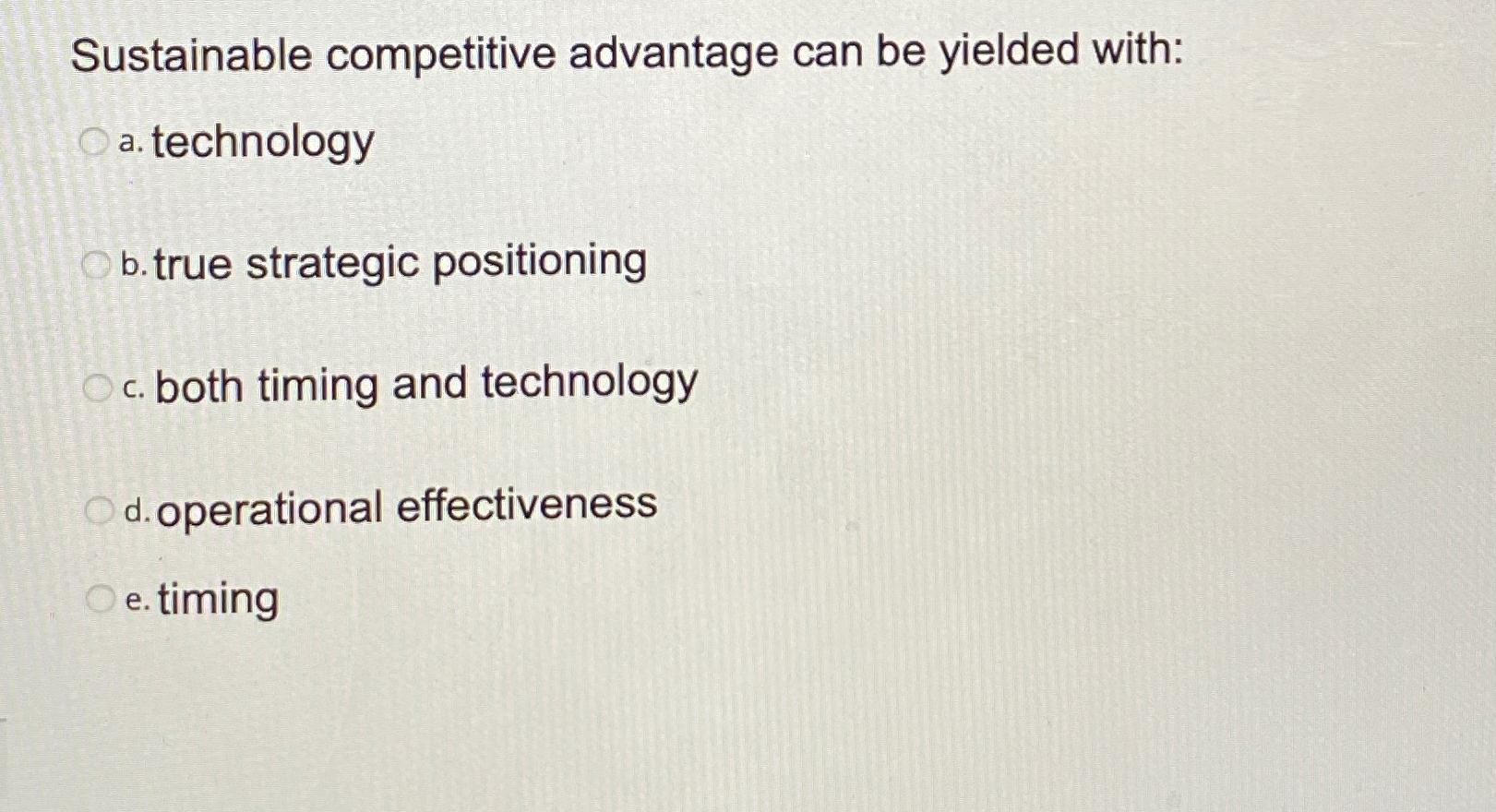  Sustainable competitive advantage can be yielded with: a. technology b. true