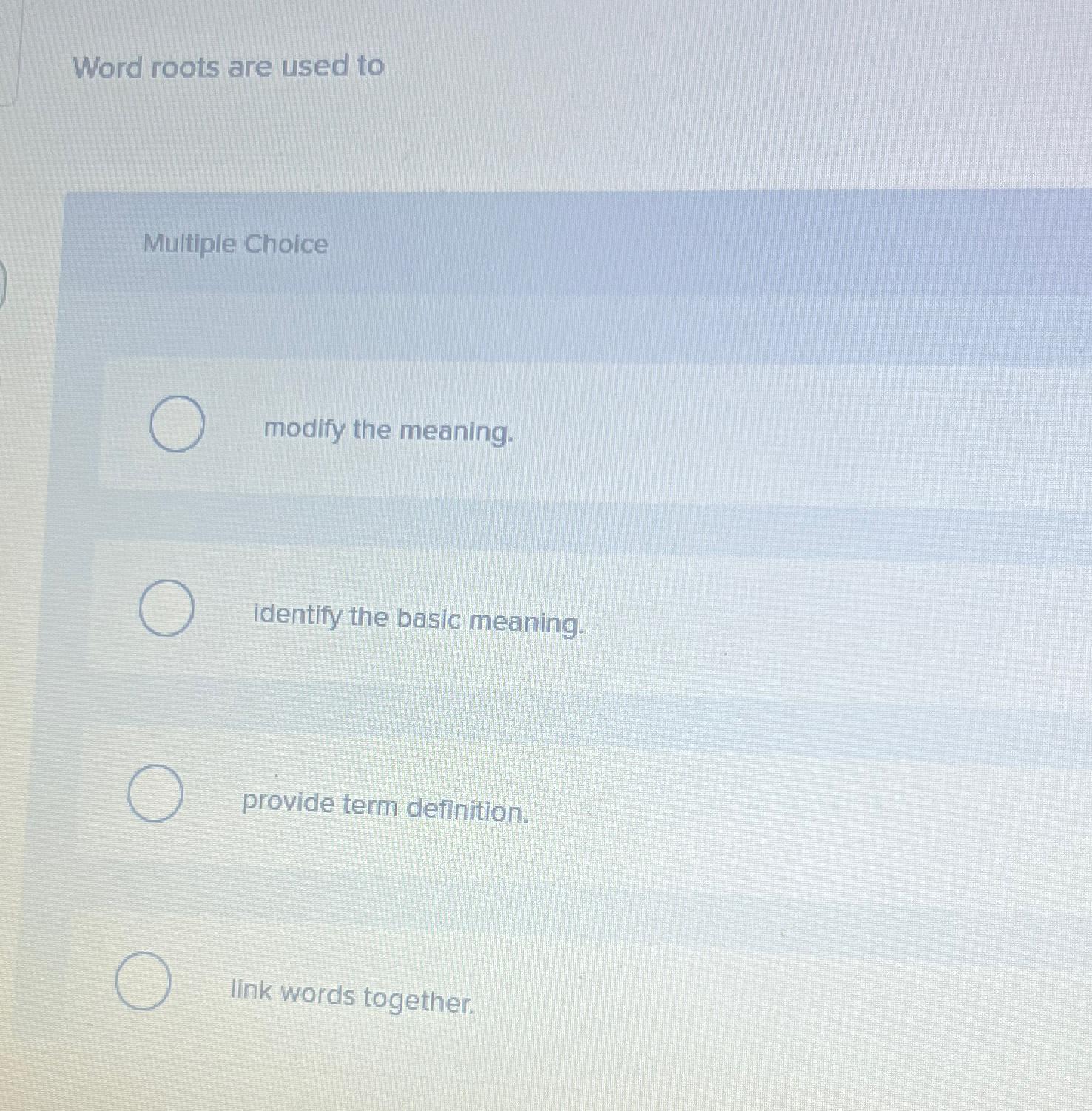 Word roots are used to Multiple Choice modify the meaning. Identify