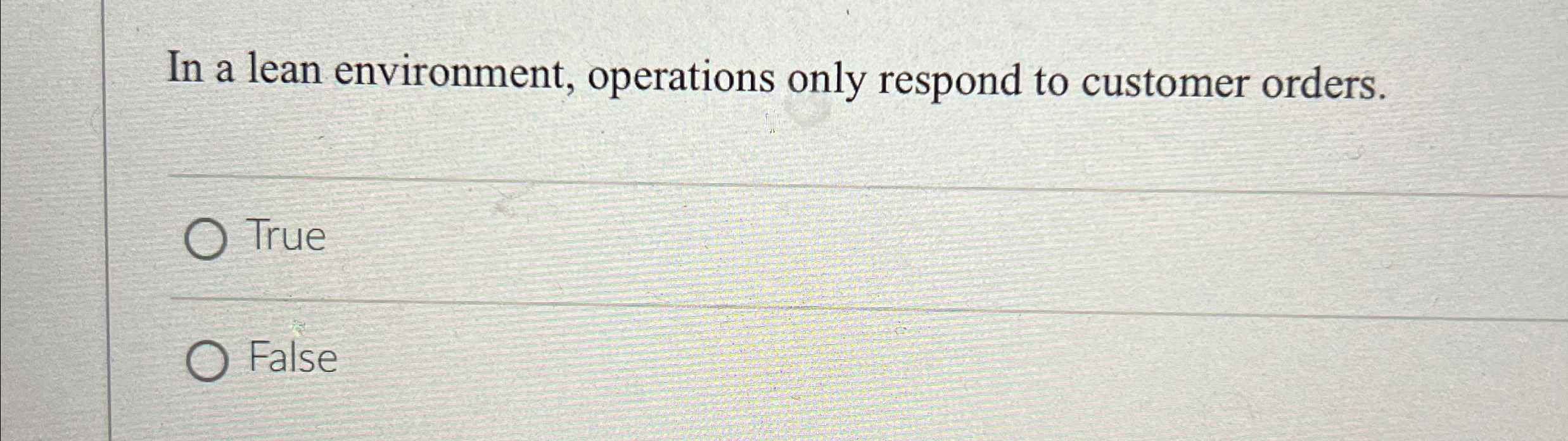  In a lean environment, operations only respond to customer orders. True