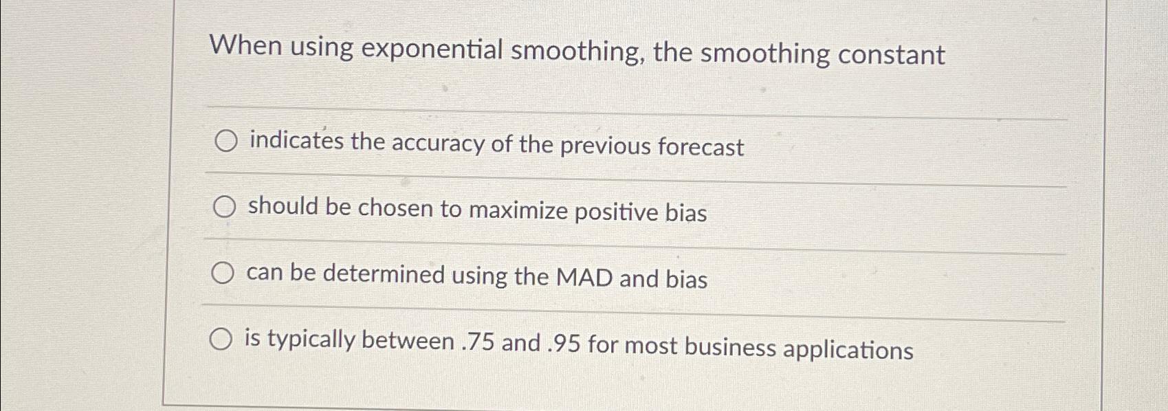  When using exponential smoothing, the smoothing constant indicates the accuracy of