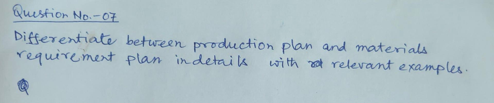 Question No.-O7 Differentiate between production plan and materials requirement plan indetails