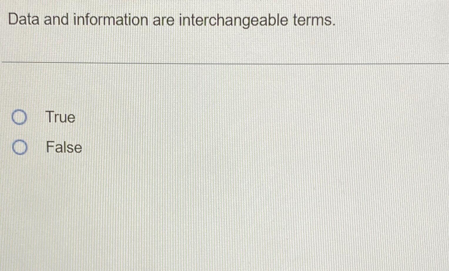  Data and information are interchangeable terms. True False 