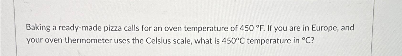  Baking a ready-made pizza calls for an oven temperature of 450F.
