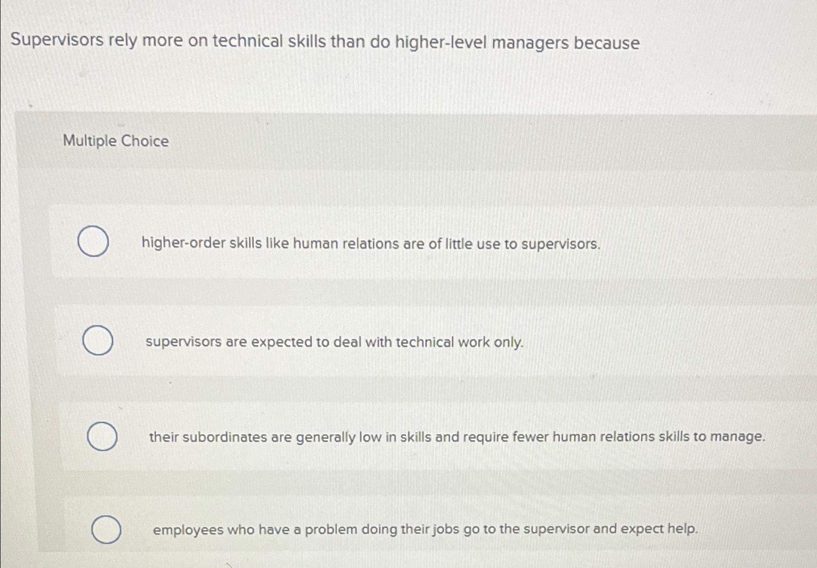  Supervisors rely more on technical skills than do higher-level managers because