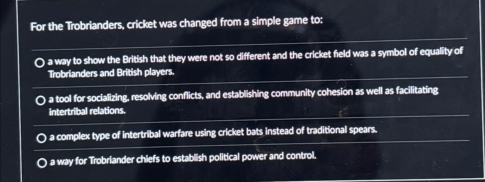  For the Trobrianders, cricket was changed from a simple game to: