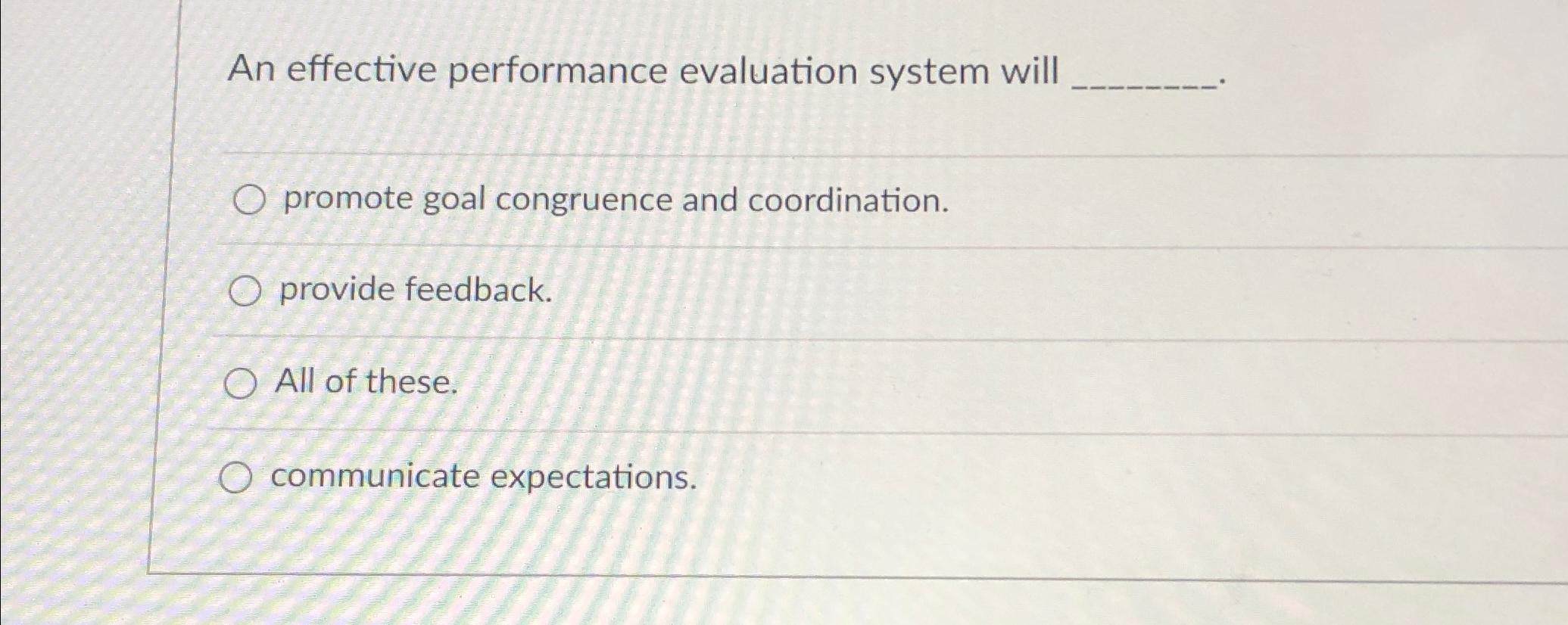  An effective performance evaluation system will promote goal congruence and coordination.