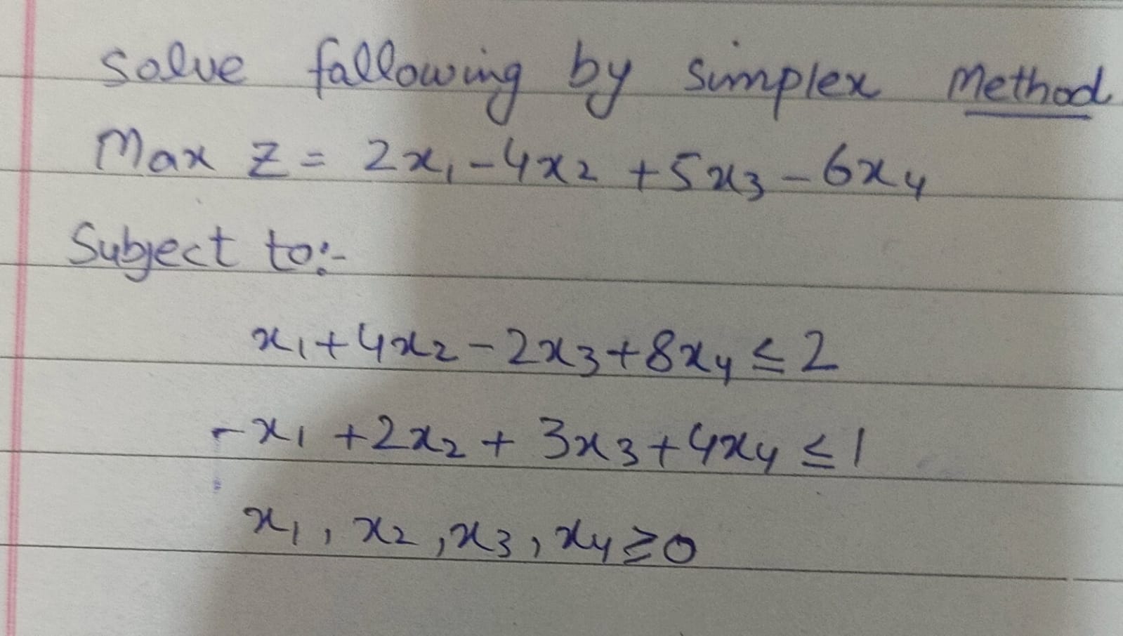  Solve following by simplex Method Maximize ,Z=2x1-4x2+5x3-6x4 Subject to:- x1+4x2-2x3+8x42 -x1+2x2+3x3+4x41
