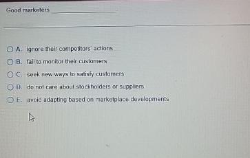 Good marketers A. ignore their competitors actions B. fail to monitor