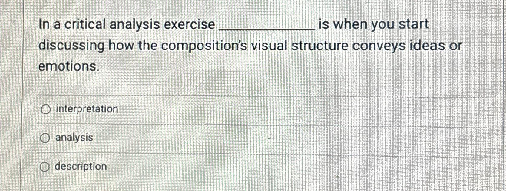  In a critical analysis exercise is when you start discussing how