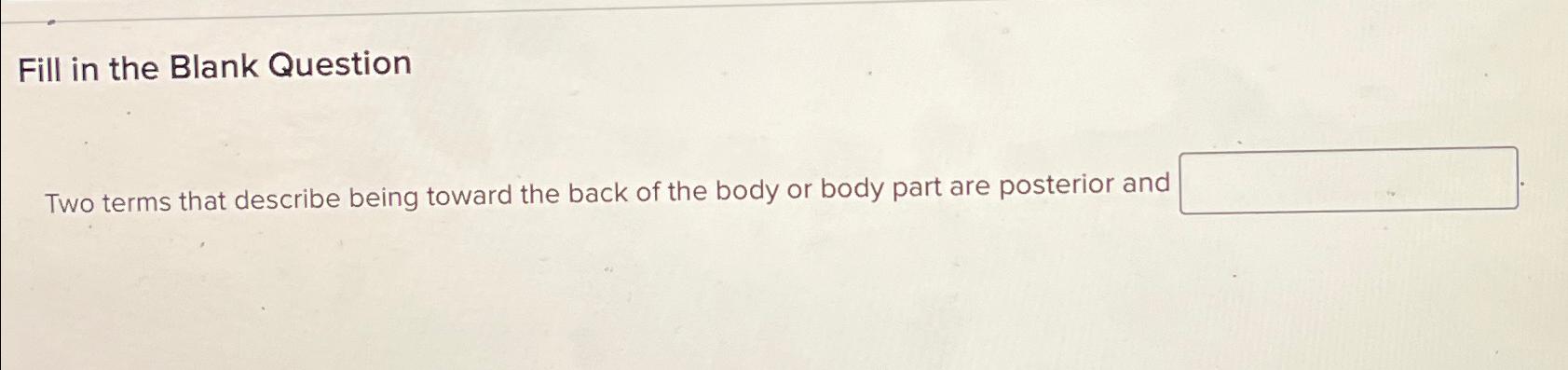  Fill in the Blank Question Two terms that describe being toward