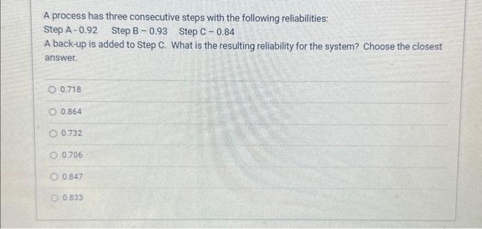  A process has three consecutive steps with the following reliabilities: Step