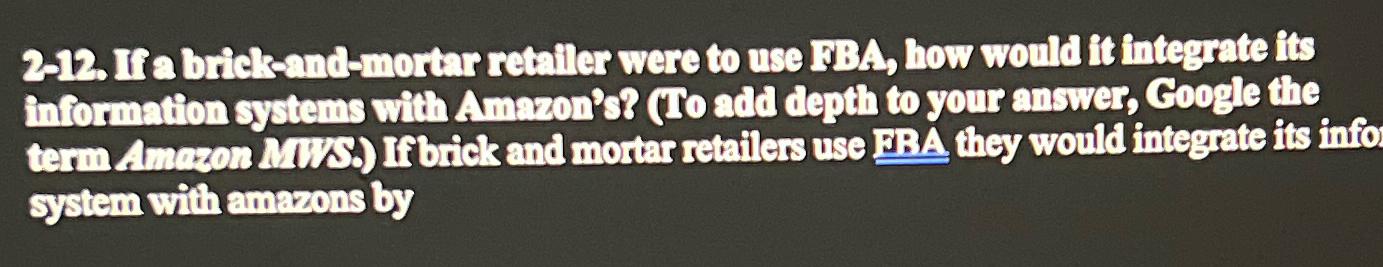  2-12. If a briekend-mortar retaller were to use FBA, how would