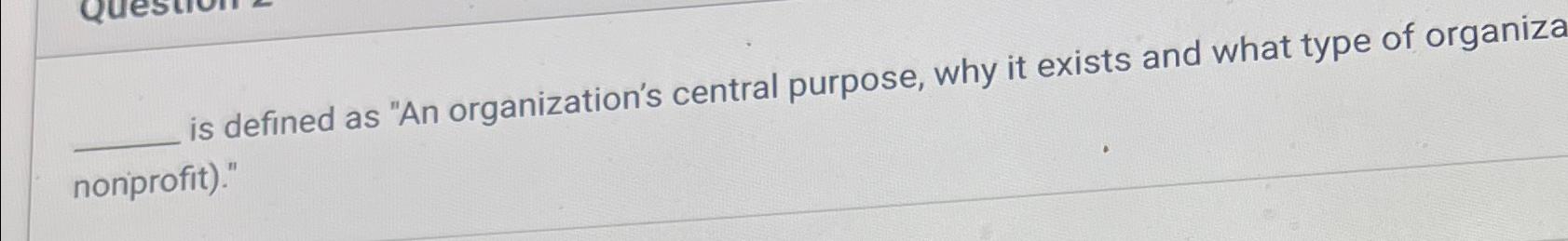  is defined as "An organization's central purpose, why it exists and