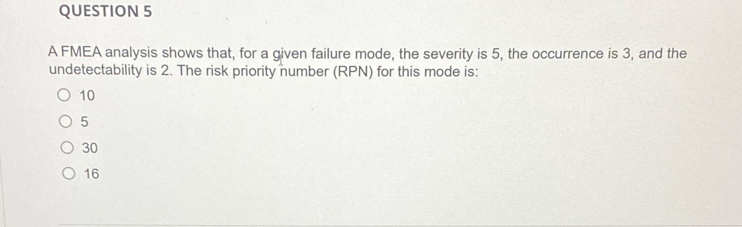  QUESTION 5 A FMEA analysis shows that, for a given failure