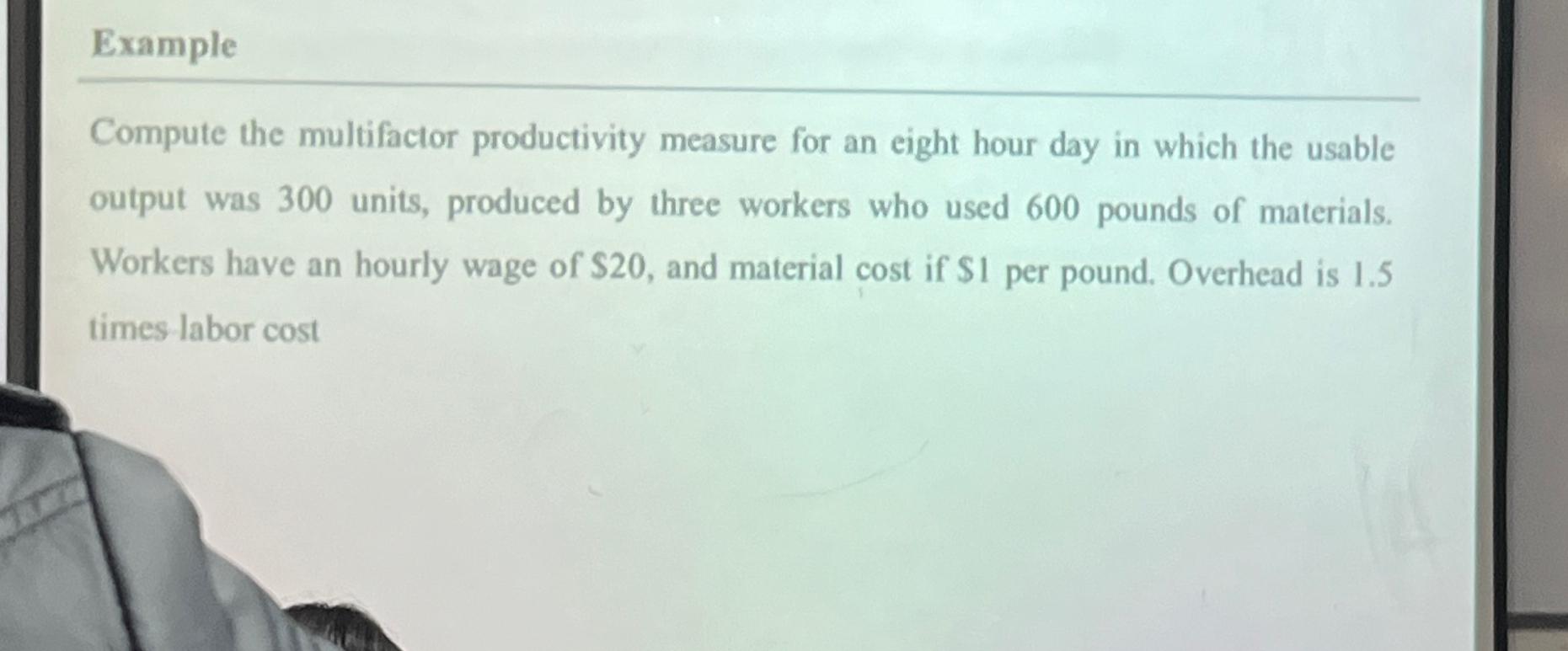  Example Compute the multifactor productivity measure for an eight hour day