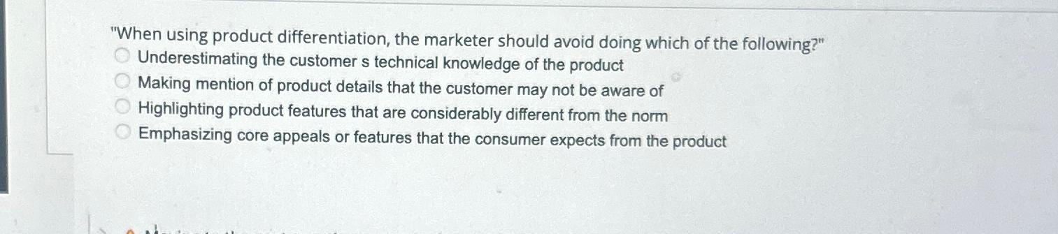  "When using product differentiation, the marketer should avoid doing which of