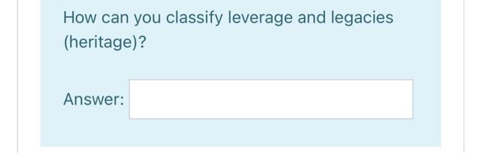  How can you classify leverage and legacies (heritage)