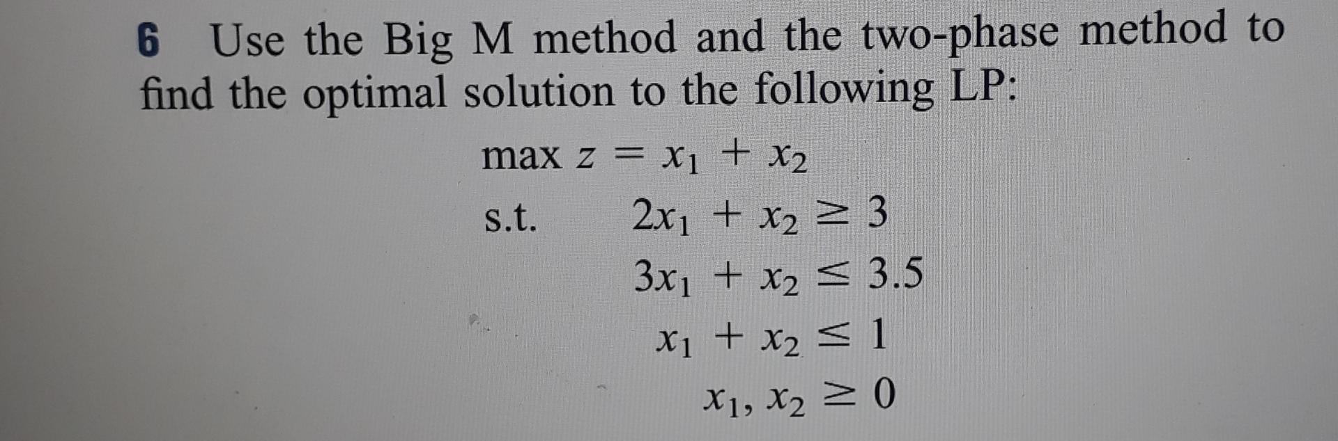  6 Use the Big M method and the two-phase method to