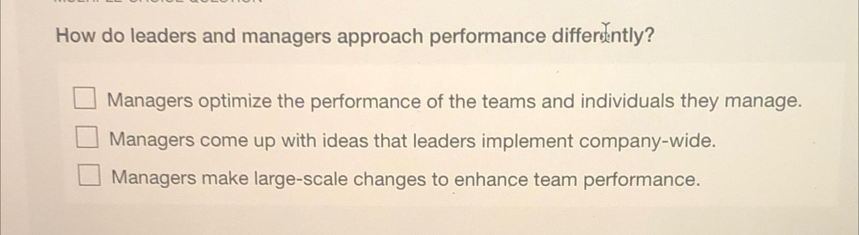  How do leaders and managers approach performance differiently? Managers optimize the